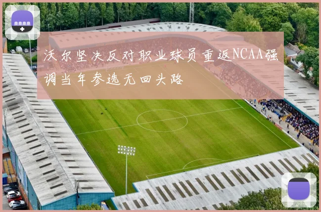 沃尔坚决反对职业球员重返NCAA强调当年参选无回头路