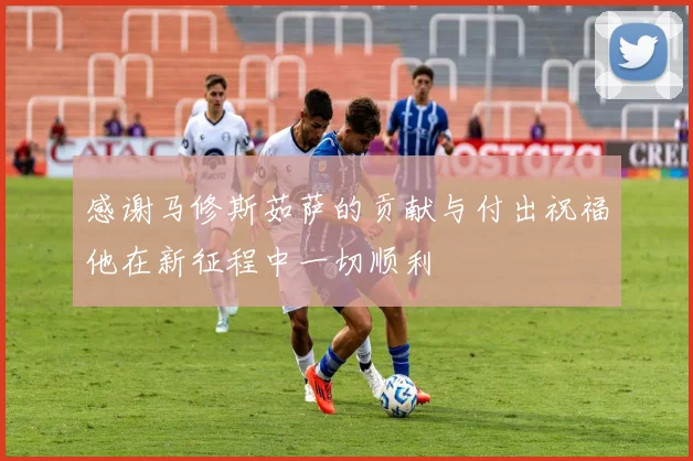 感谢马修斯茹萨的贡献与付出祝福他在新征程中一切顺利