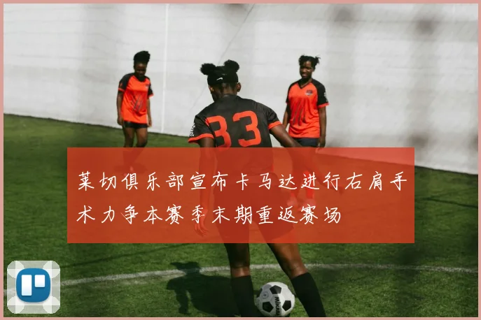 莱切俱乐部宣布卡马达进行右肩手术力争本赛季末期重返赛场